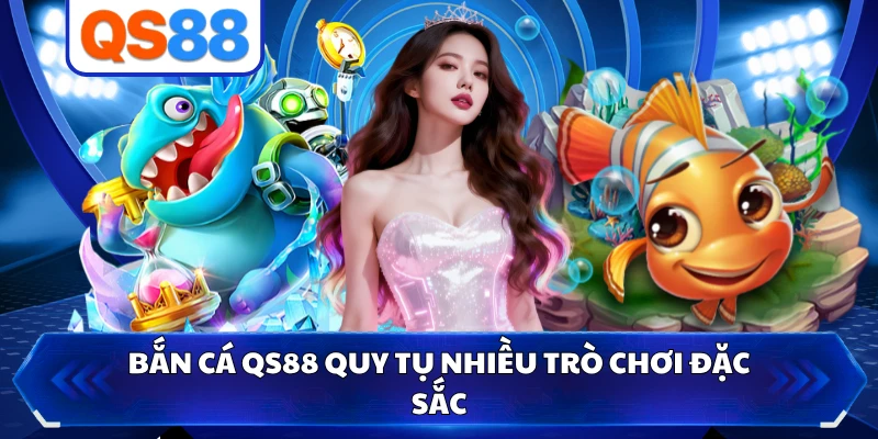 Bắn cá QS88 quy tụ nhiều trò chơi đặc sắc