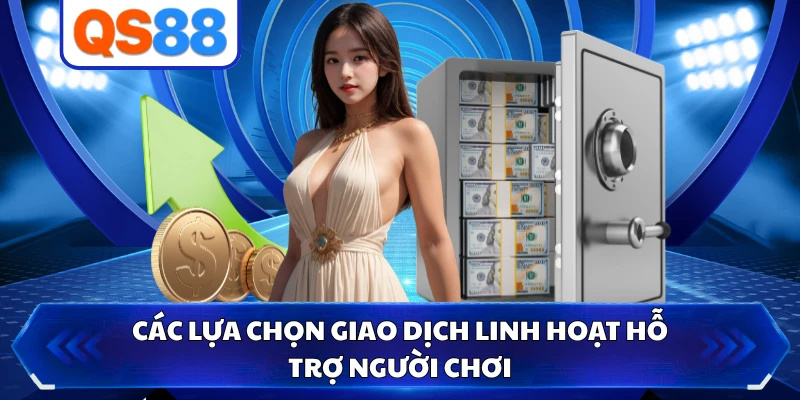 Các lựa chọn giao dịch linh hoạt hỗ trợ người chơi
