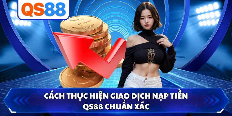 Cách thực hiện giao dịch nạp tiền QS88 chuẩn xác