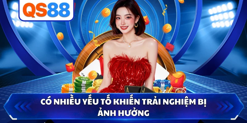 Có nhiều yếu tố khiến trải nghiệm bị ảnh hưởng