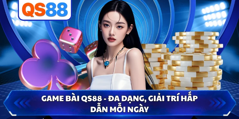 Game Bài QS88 - Đa Dạng, Giải Trí Hấp Dẫn Mỗi Ngày