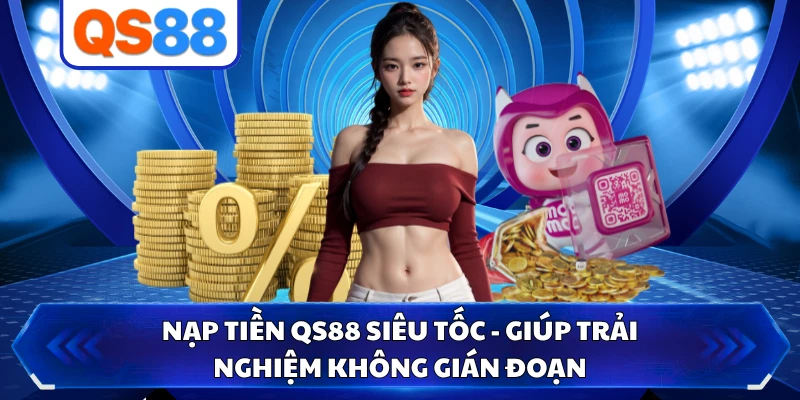 Nạp Tiền QS88 Siêu Tốc - Giúp Trải Nghiệm Không Gián Đoạn