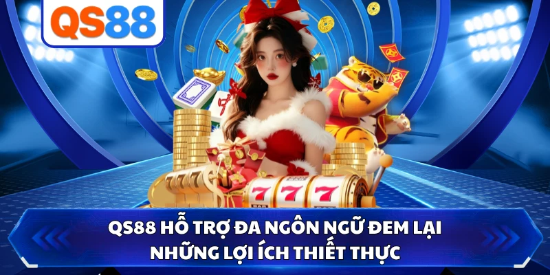 QS88 hỗ trợ đa ngôn ngữ đem lại những lợi ích thiết thực