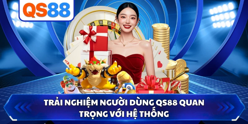 Trải nghiệm người dùng QS88 quan trọng với hệ thống